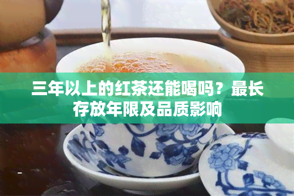 三年以上的红茶还能喝吗？最长存放年限及品质影响