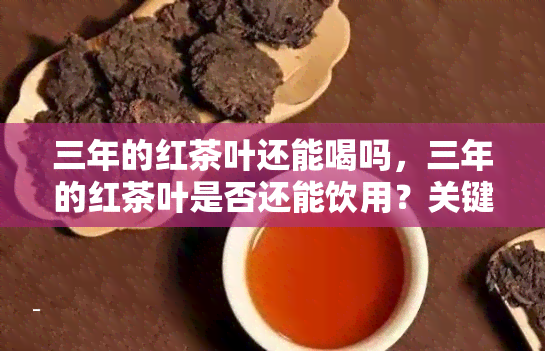 三年的红茶叶还能喝吗，三年的红茶叶是否还能饮用？关键因素解析