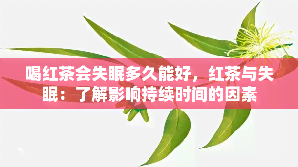 喝红茶会失眠多久能好，红茶与失眠：了解影响持续时间的因素