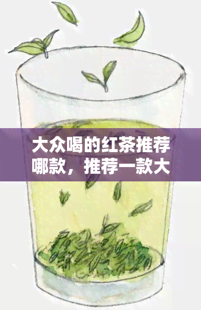 大众喝的红茶推荐哪款，推荐一款大众喜爱的红茶，你喝了吗？