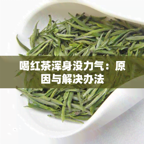 喝红茶浑身没力气：原因与解决办法