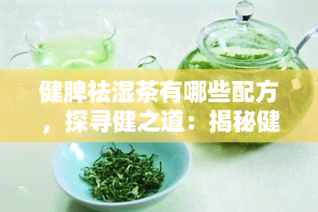 健脾祛湿茶有哪些配方，探寻健之道：揭秘健脾祛湿茶的配方大全