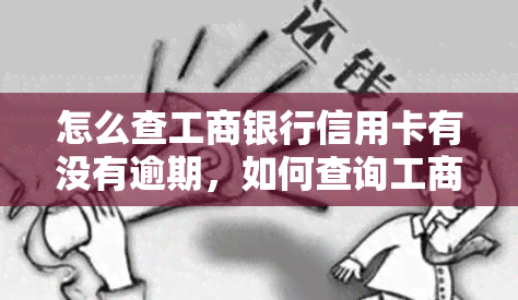 怎么查工商银行信用卡有没有逾期，如何查询工商银行信用卡是否存在逾期情况？