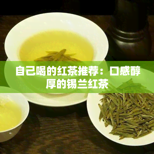 自己喝的红茶推荐：口感醇厚的锡兰红茶