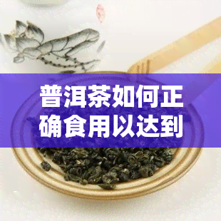 普洱茶如何正确食用以达到效果？