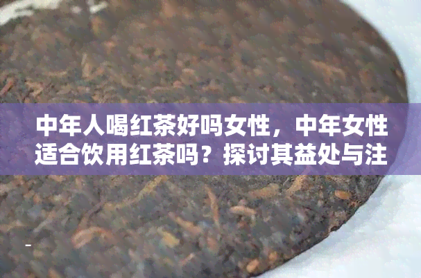 中年人喝红茶好吗女性，中年女性适合饮用红茶吗？探讨其益处与注意事