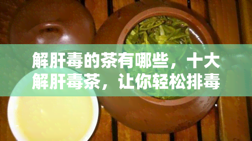 解肝的茶有哪些，十大解肝茶，让你轻松排养肝！