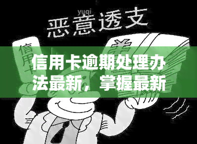 信用卡逾期处理办法最新，掌握最新信用卡逾期处理方法，避免不良信用记录！