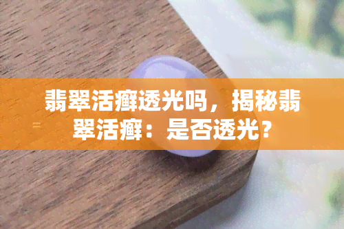 翡翠活癣透光吗，揭秘翡翠活癣：是否透光？