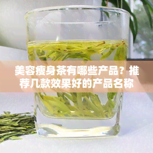 美容瘦身茶有哪些产品？推荐几款效果好的产品名称