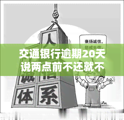 交通银行逾期20天说两点前不还就不用还了，交通银行：逾期20天未还，若在两点前偿还则无需继续还款