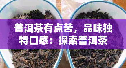 普洱茶有点苦，品味独特口感：探索普洱茶的微苦魅力