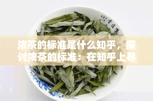 浓茶的标准是什么知乎，探讨浓茶的标准：在知乎上寻找答案