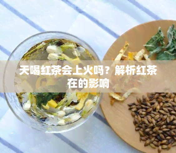 天喝红茶会上火吗？解析红茶在的影响