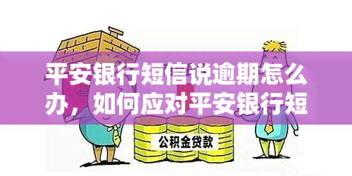 平安银行短信说逾期怎么办，如何应对平安银行短信提示的逾期问题？