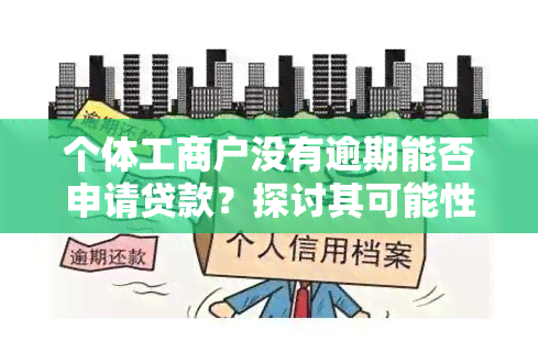 个体工商户没有逾期能否申请贷款？探讨其可能性与条件