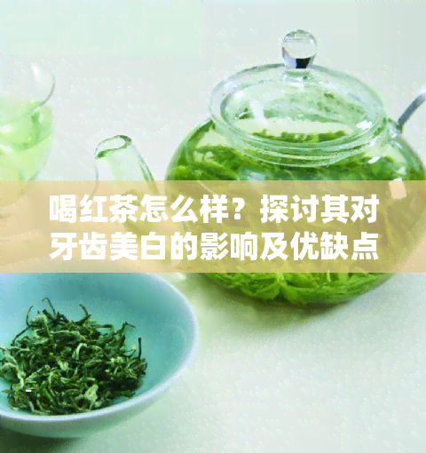 喝红茶怎么样？探讨其对牙齿美白的影响及优缺点