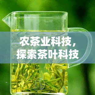 农茶业科技，探索茶叶科技，农茶业科技引领行业发展