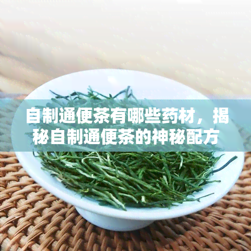 自制通便茶有哪些材，揭秘自制通便茶的神秘配方：你需要哪些材？