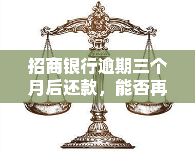 招商银行逾期三个月后还款，能否再次刷卡？安全性及影响如何？