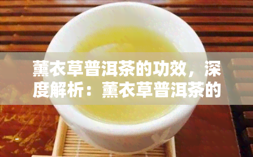 薰衣草普洱茶的功效，深度解析：薰衣草普洱茶的独特功效与饮用方法