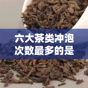 六大茶类冲泡次数最多的是哪种茶？