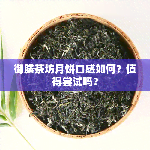 御膳茶坊月饼口感如何？值得尝试吗？