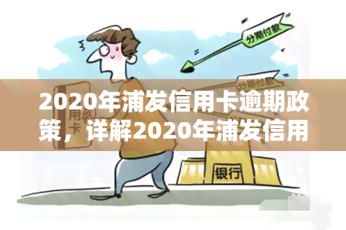 2020年浦发信用卡逾期政策，详解2020年浦发信用卡逾期政策，避免逾期风险！