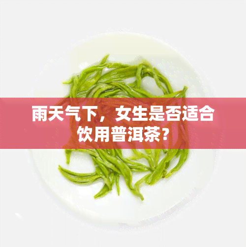 雨天气下，女生是否适合饮用普洱茶？