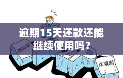 逾期15天还款还能继续使用吗？