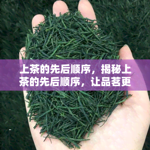 上茶的先后顺序，揭秘上茶的先后顺序，让品茗更有仪式感！