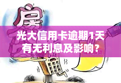 光大信用卡逾期1天有无利息及影响？