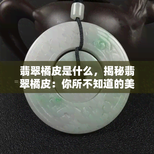 翡翠橘皮是什么，揭秘翡翠橘皮：你所不知道的美食细节