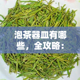 泡茶器皿有哪些，全攻略：探究泡茶器皿的种类与选择