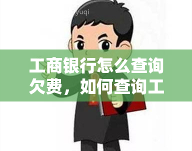 工商银行怎么查询欠费，如何查询工商银行的欠费信息？