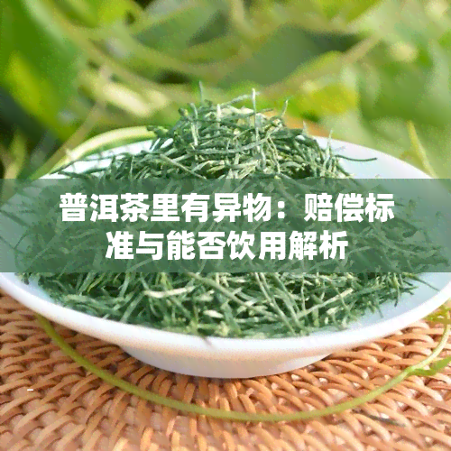 普洱茶里有异物：赔偿标准与能否饮用解析