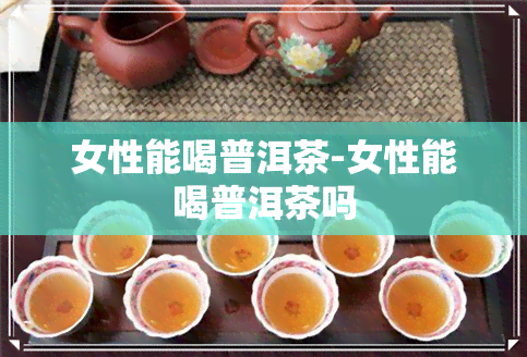 女性能喝普洱茶-女性能喝普洱茶吗