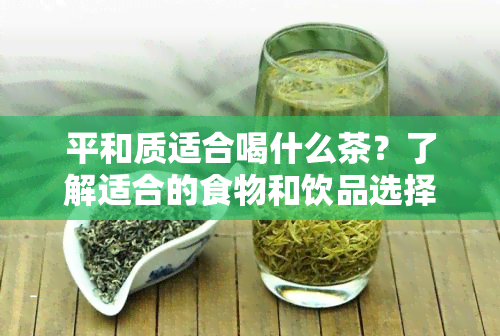 平和质适合喝什么茶？了解适合的食物和饮品选择