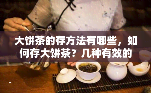 大饼茶的存方法有哪些，如何存大饼茶？几种有效的方法分享