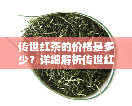 传世红茶的价格是多少？详细解析传世红茶的历与价值