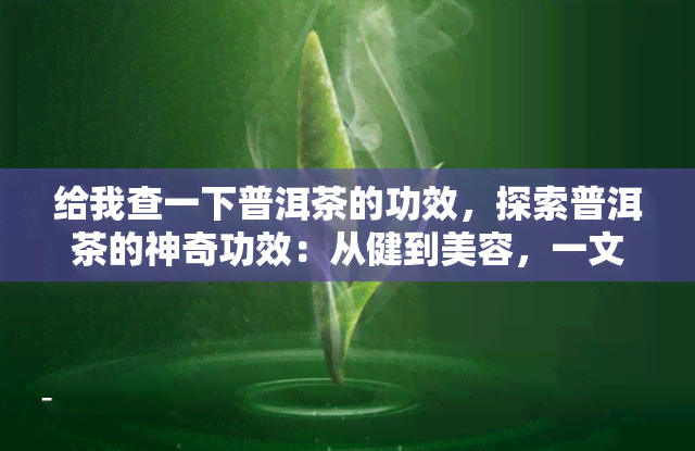 给我查一下普洱茶的功效，探索普洱茶的神奇功效：从健到美容，一文带你了解