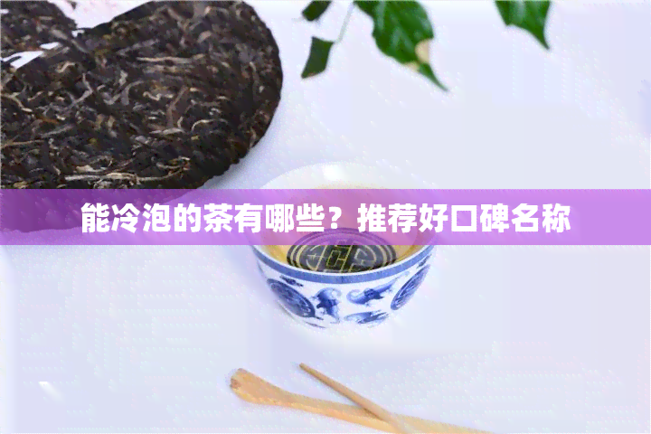 能冷泡的茶有哪些？推荐好口碑名称