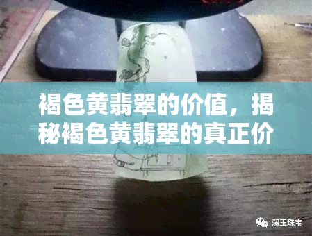 褐色黄翡翠的价值，揭秘褐色黄翡翠的真正价值：你所不知道的事实