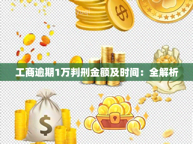 工商逾期1万判刑金额及时间：全解析