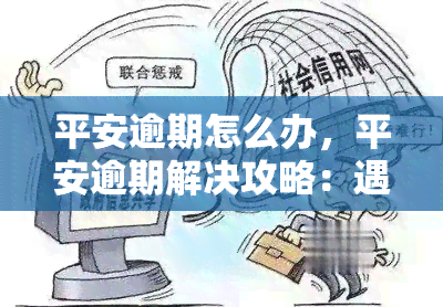 平安逾期怎么办，平安逾期解决攻略：遇到逾期情况如何应对？