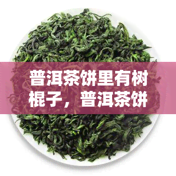 普洱茶饼里有树棍子，普洱茶饼中惊现异物：树棍子！