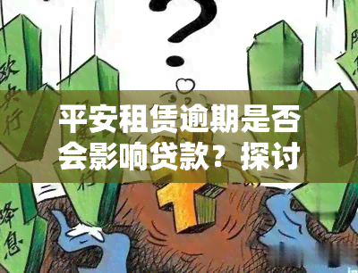 平安租赁逾期是否会影响贷款？探讨其可能的影响与解决方案