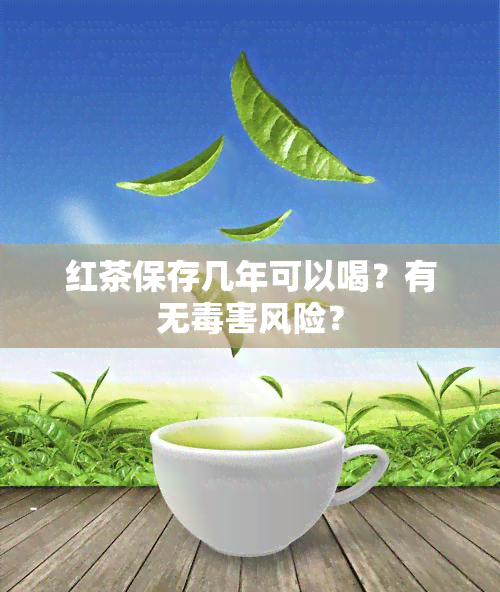 红茶保存几年可以喝？有无害风险？