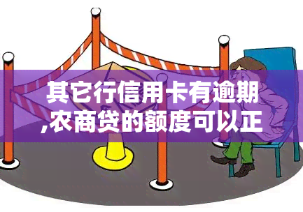 其它行信用卡有逾期,农商贷的额度可以正常用吗，信用卡逾期不影响农商贷额度使用？真相是……