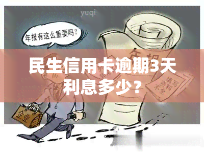 民生信用卡逾期3天利息多少？